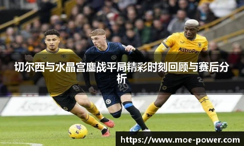 切尔西与水晶宫鏖战平局精彩时刻回顾与赛后分析