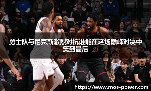 bwin官方勇士队与尼克斯激烈对抗谁能在这场巅峰对决中笑到最后