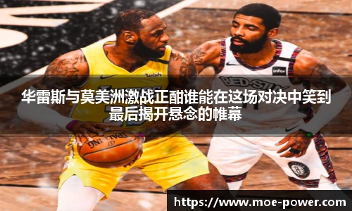 bwin官方华雷斯与莫美洲激战正酣谁能在这场对决中笑到最后揭开悬念的帷幕