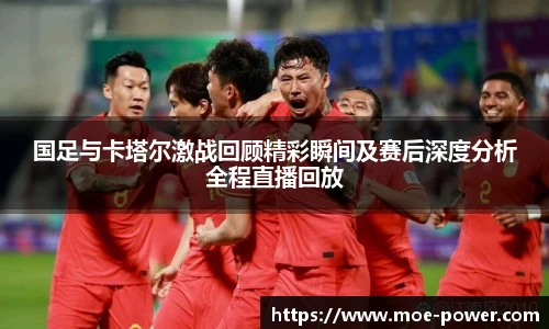 国足与卡塔尔激战回顾精彩瞬间及赛后深度分析全程直播回放