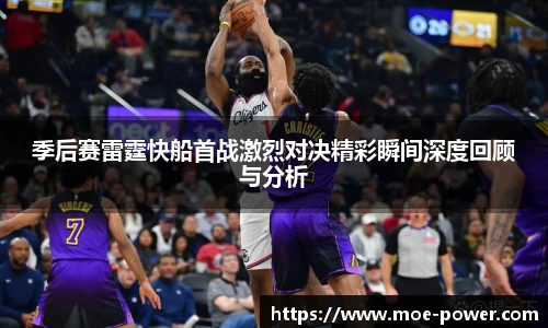 bwin官方季后赛雷霆快船首战激烈对决精彩瞬间深度回顾与分析
