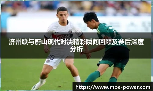bwin官方济州联与蔚山现代对决精彩瞬间回顾及赛后深度分析